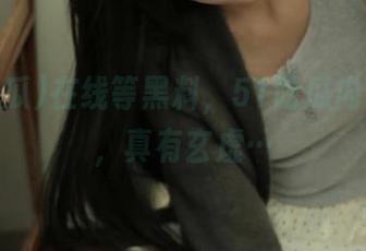 在线等黑料，51吃瓜内部消息，真有玄虚…