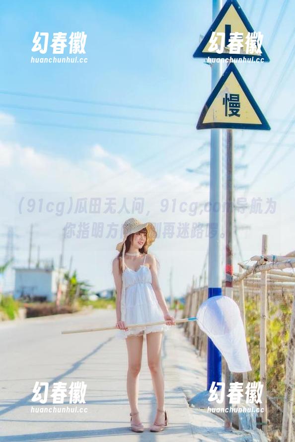 91cg 瓜田无人问,91cg,com导航为你指明方向,别再迷路啰。