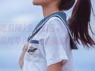 免费瓜田，随便挖！人人吃瓜网带你边跑边摘的奇妙之旅