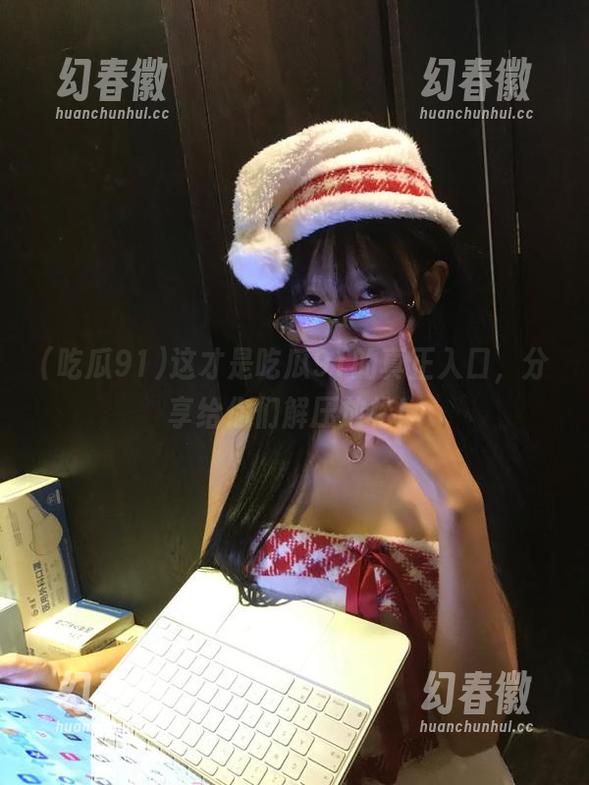 这才是吃瓜91的真正入口，分享给你们解压放松！