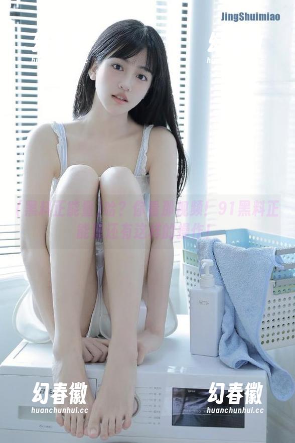 哈？你看那视频！91黑料正能量还有这样的操作！
