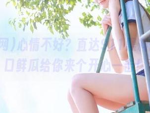心情不好？直达911黑料网，一口鲜瓜给你来个开心一击！